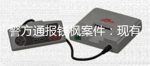 明存通报有证在强现能证警方据不奸钱枫案件